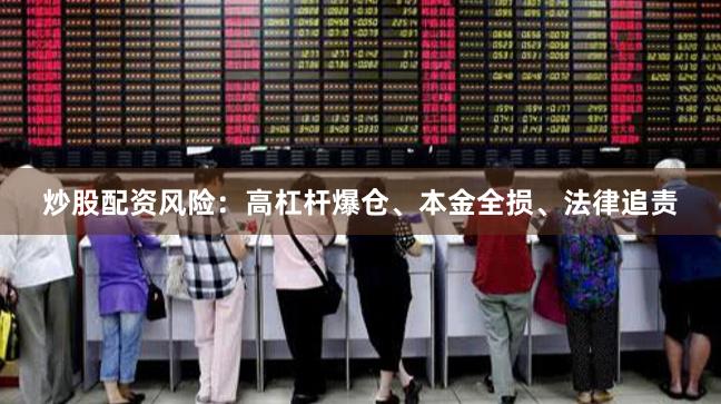 炒股配资风险：高杠杆爆仓、本金全损、法律追责