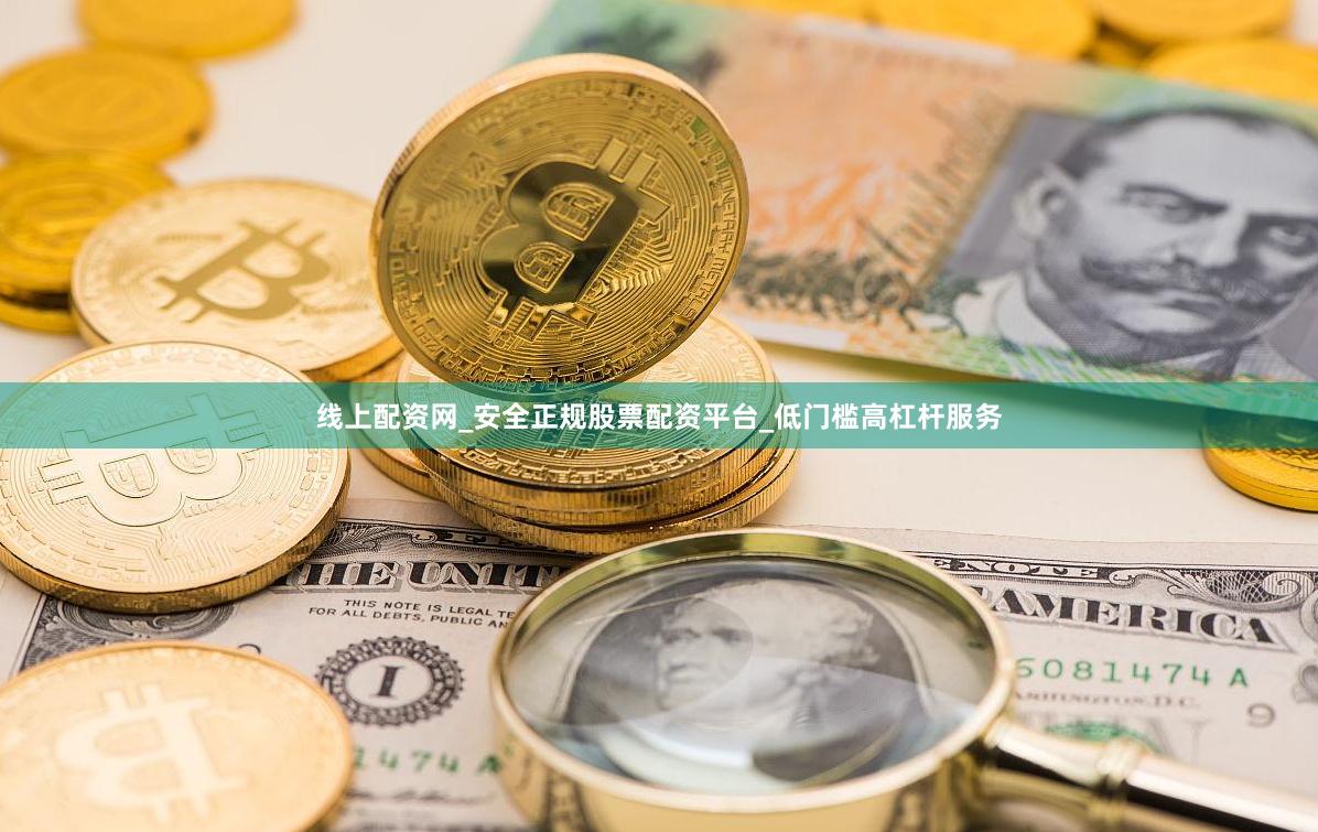 线上配资网_安全正规股票配资平台_低门槛高杠杆服务