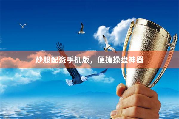 炒股配资手机版，便捷操盘神器