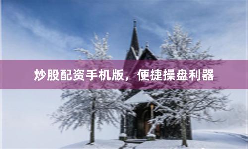 炒股配资手机版，便捷操盘利器