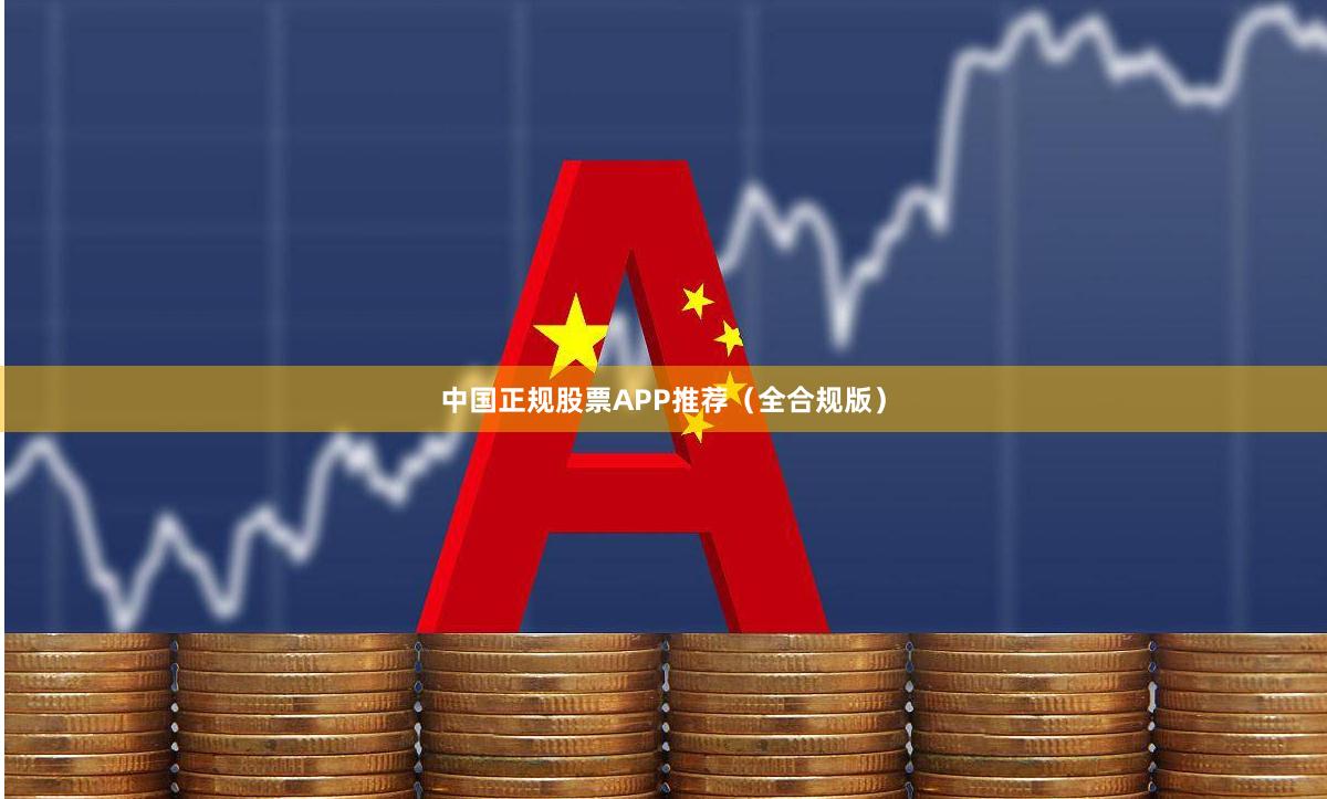 中国正规股票APP推荐（全合规版）