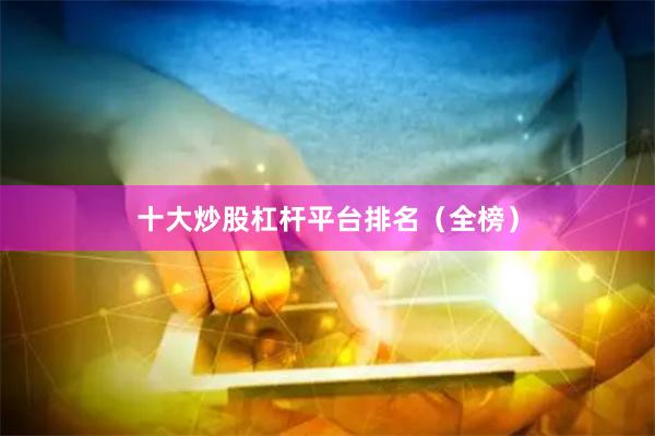 十大炒股杠杆平台排名（全榜）