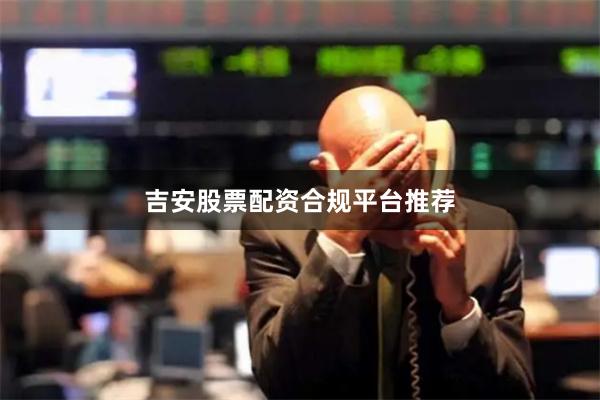 吉安股票配资合规平台推荐