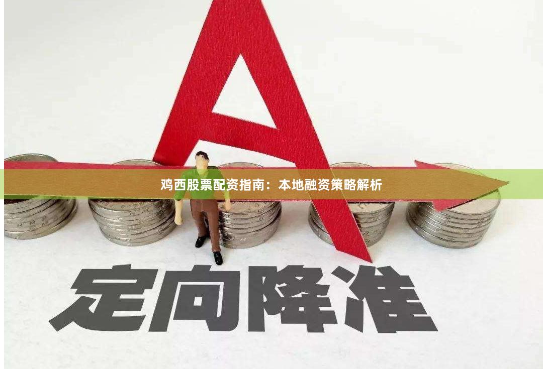 鸡西股票配资指南：本地融资策略解析
