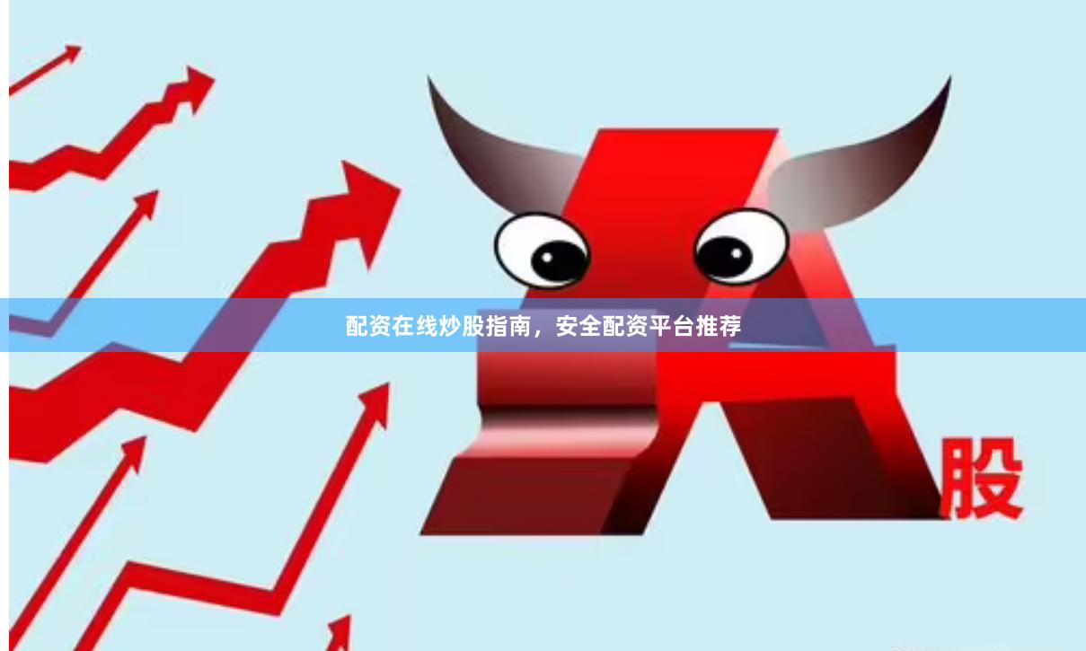 配资在线炒股指南，安全配资平台推荐
