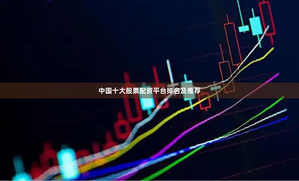 中国十大股票配资平台排名及推荐