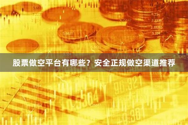 股票做空平台有哪些？安全正规做空渠道推荐