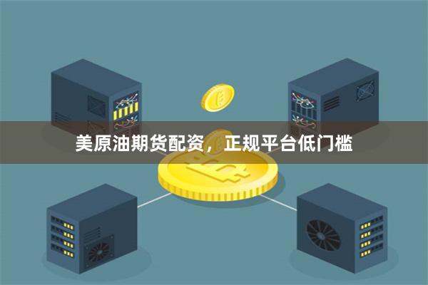 美原油期货配资，正规平台低门槛