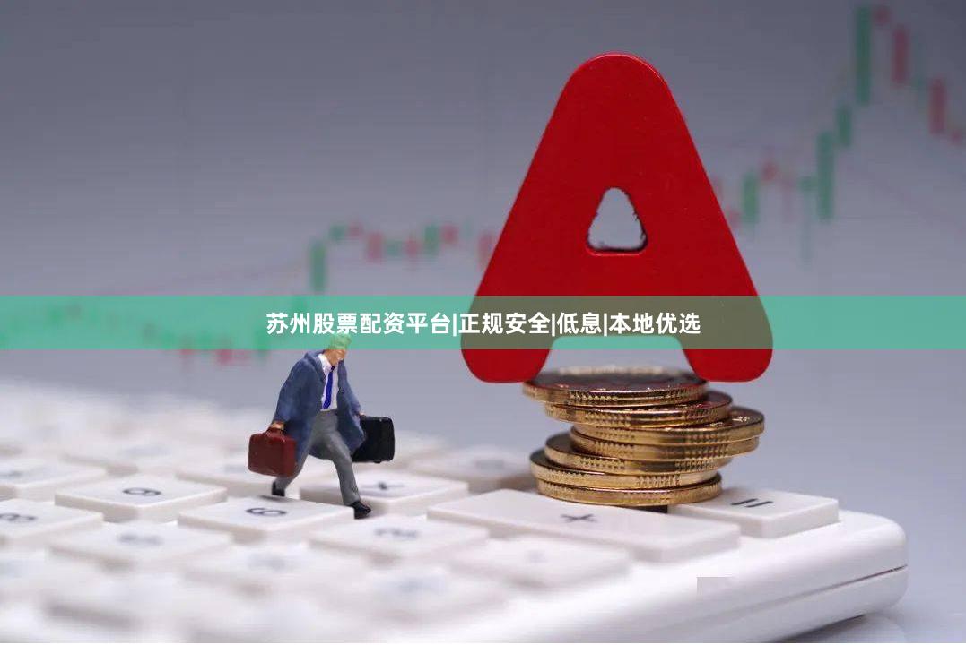 苏州股票配资平台|正规安全|低息|本地优选