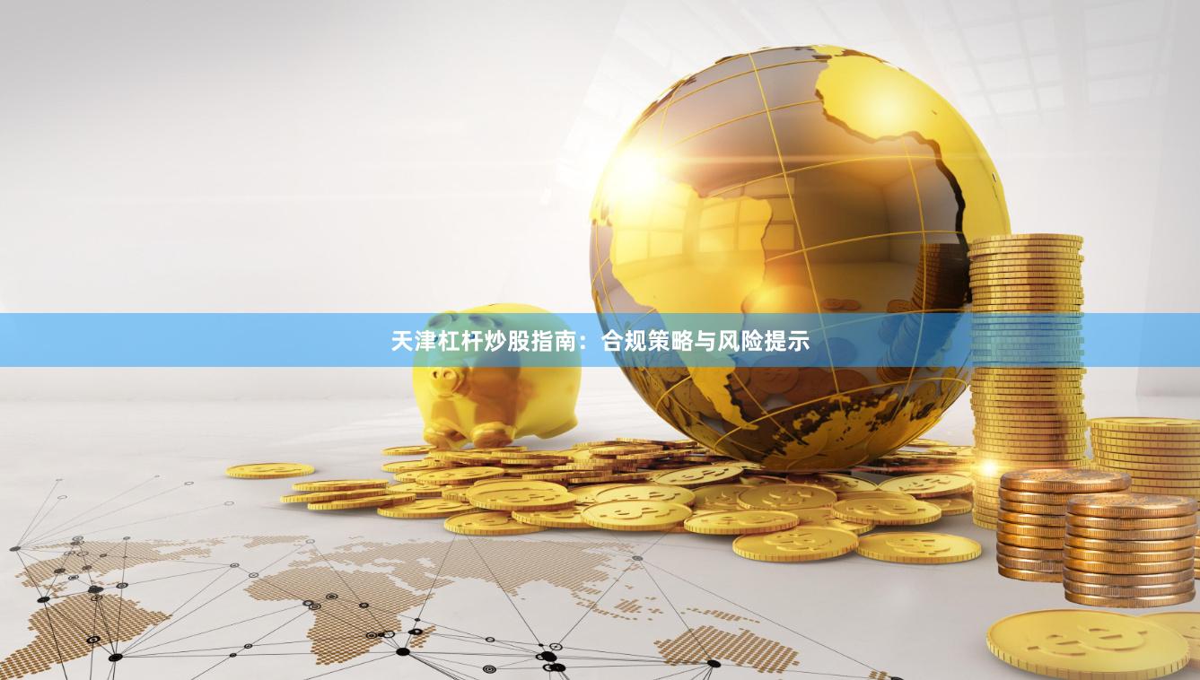 天津杠杆炒股指南：合规策略与风险提示