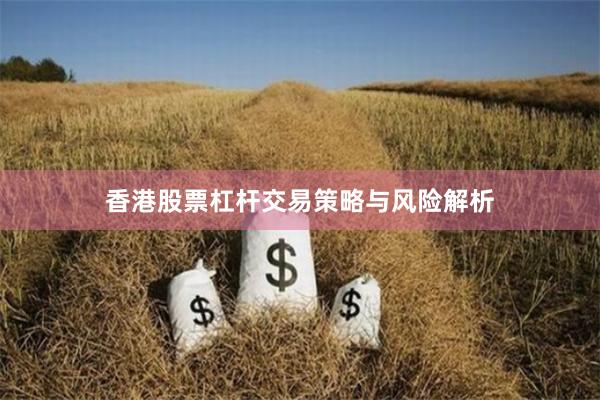 香港股票杠杆交易策略与风险解析