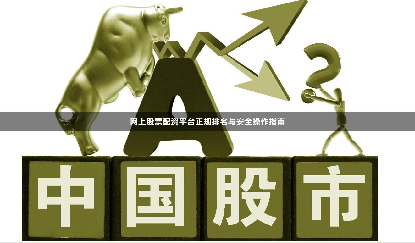 网上股票配资平台正规排名与安全操作指南