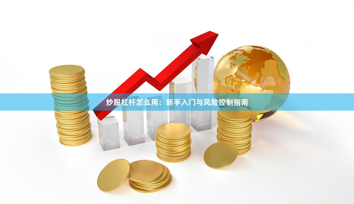 炒股杠杆怎么用：新手入门与风险控制指南