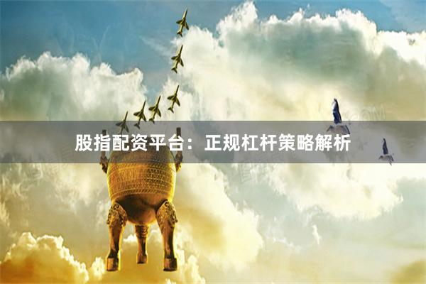 股指配资平台：正规杠杆策略解析