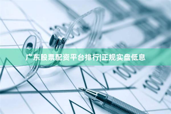 广东股票配资平台排行|正规实盘低息