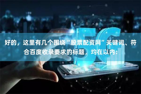 好的，这里有几个围绕“股票配资网”关键词、符合百度收录要求的标题，均在以内：
