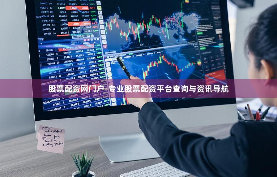 股票配资网门户-专业股票配资平台查询与资讯导航