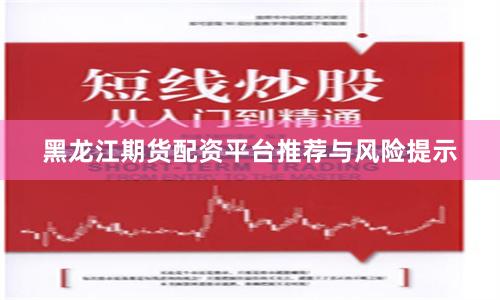 黑龙江期货配资平台推荐与风险提示