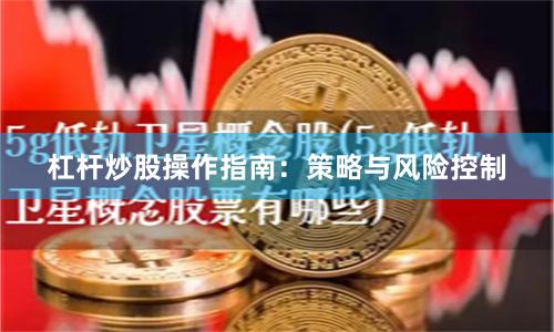 杠杆炒股操作指南:策略与风险控制