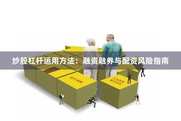 炒股杠杆运用方法：融资融券与配资风险指南